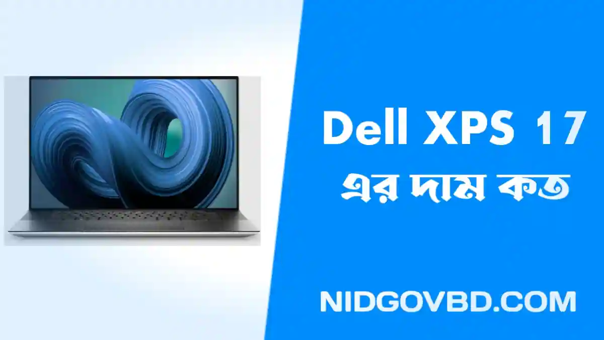 বাজারে আসলো ডেল এর নতুন ল্যাপটপ Dell XPS 17 দেখুন Dell XPS 17 এর দাম কত ও ফুল স্পেসিফিকেশন